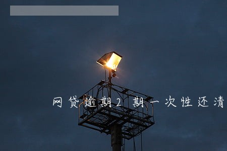 网贷逾期2期一次性还清吗 网贷逾期2期一次性还清吗
