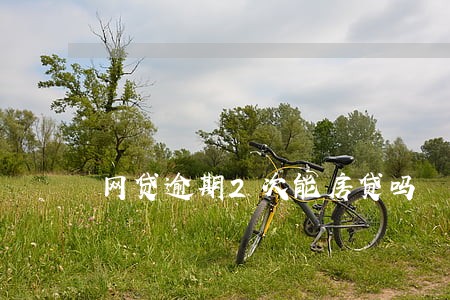 网贷逾期2次能房贷吗 网贷逾期2次能房贷吗