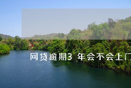 网贷逾期3年会不会上门 网贷逾期3年会不会上门