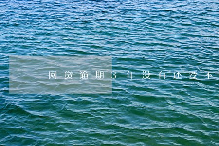 网贷逾期3年没有还要不要紧