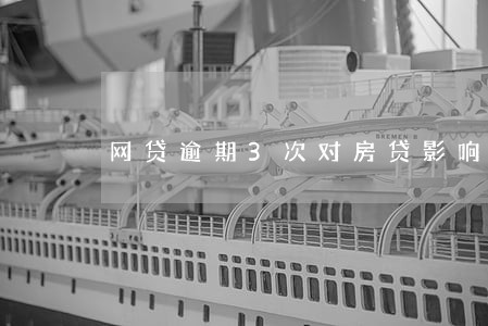 网贷逾期3次对房贷影响大吗 网贷逾期3次对房贷影响大吗