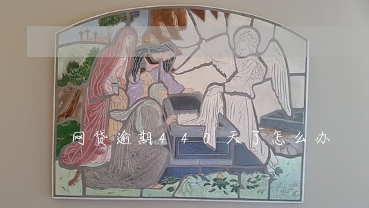 网贷逾期440天了怎么办 网贷逾期440天了怎么办