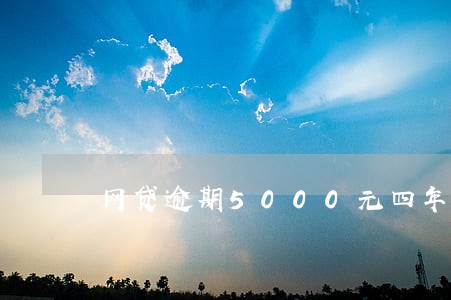 网贷逾期5000元四年要还多少 网贷逾期5000元四年要还多少