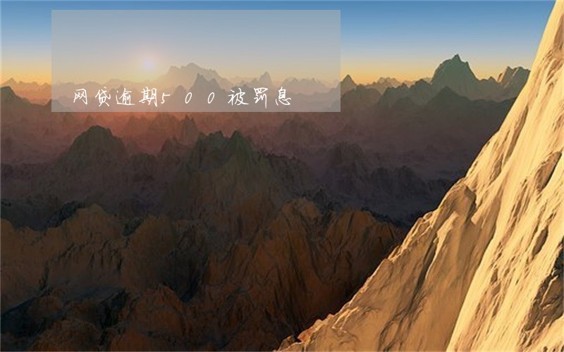 网贷逾期500被罚息 网贷逾期500被罚息
