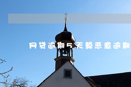 网贷逾期5天算恶意逾期 网贷逾期5天算恶意逾期