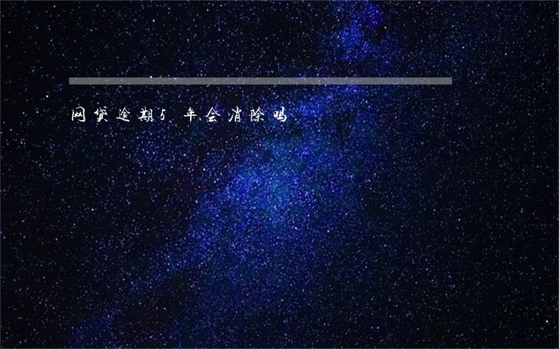 网贷逾期5年会消除吗 网贷逾期5年会消除吗