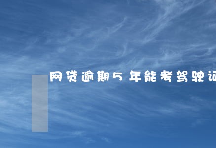 网贷逾期5年能考驾驶证吗