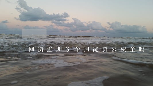 网贷逾期6个月能贷公积金吗 网贷逾期6个月能贷公积金吗