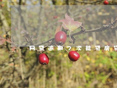 网贷逾期7次能贷房贷吗 网贷逾期7次能贷房贷吗