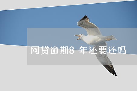 网贷逾期8年还要还吗 网贷逾期8年还要还吗