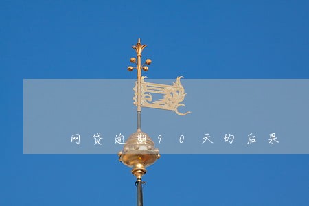 网贷逾期90天的后果 网贷逾期90天的后果