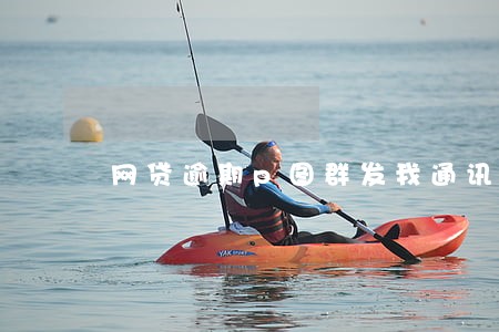 网贷逾期p图群发我通讯录 网贷逾期p图群发我通讯录