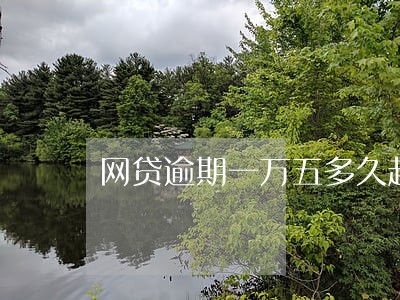 网贷逾期一万五多久起诉 网贷逾期一万五多久起诉