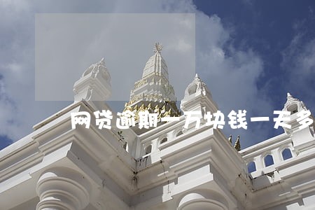 网贷逾期一万块钱一天多少罚息 网贷逾期一万块钱一天多少罚息
