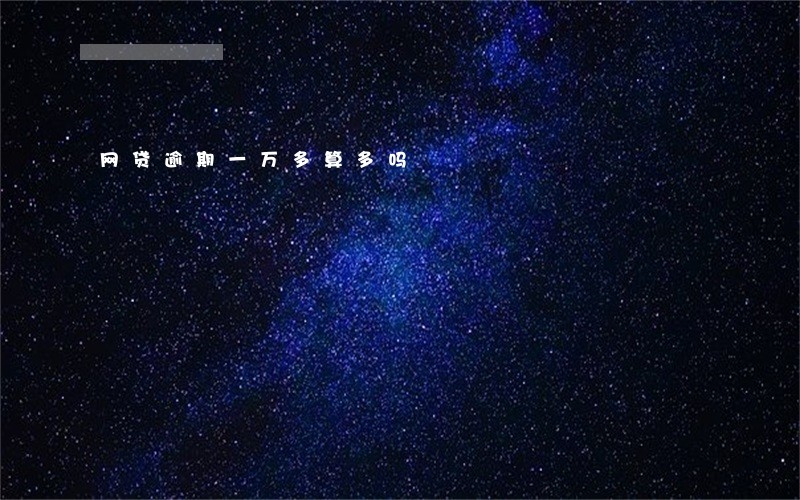 网贷逾期一万多算多吗 网贷逾期一万多算多吗