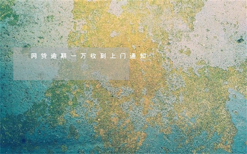 网贷逾期一万收到上门通知 网贷逾期一万收到上门通知
