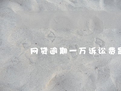 网贷逾期一万诉讼费是多少 网贷逾期一万诉讼费是多少
