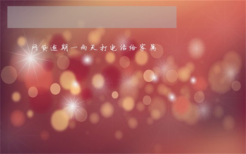 网贷逾期一两天打电话给家属 网贷逾期一两天打电话给家属
