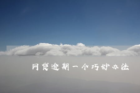 网贷逾期一个巧妙办法 网贷逾期一个巧妙办法