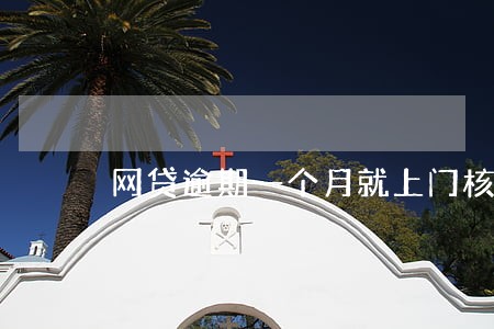 网贷逾期一个月就上门核查 网贷逾期一个月就上门核查