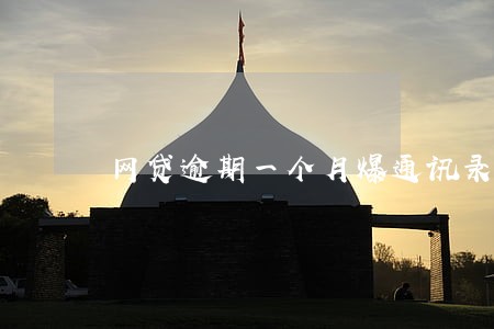 网贷逾期一个月爆通讯录 网贷逾期一个月爆通讯录