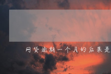 网贷逾期一个月的后果是啥 网贷逾期一个月的后果是啥
