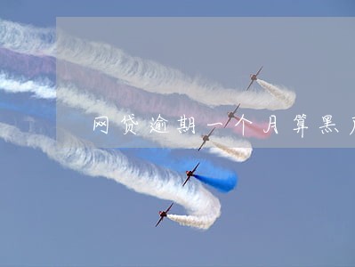 网贷逾期一个月算黑户吗 网贷逾期一个月算黑户吗