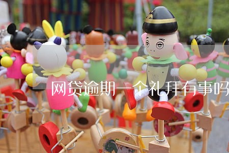 网贷逾期一个礼拜有事吗 网贷逾期一个礼拜有事吗