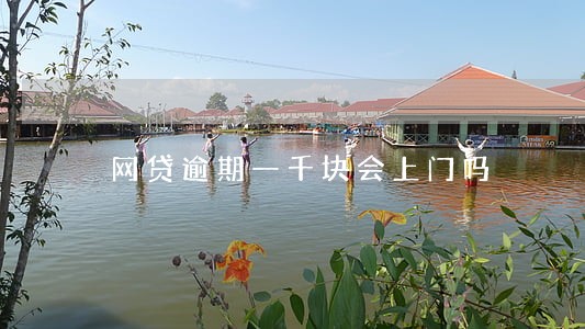 网贷逾期一千块会上门吗 网贷逾期一千块会上门吗