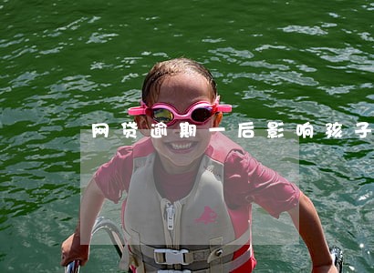 网贷逾期一后影响孩子吗 网贷逾期一后影响孩子吗