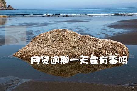 网贷逾期一天会有事吗 网贷逾期一天会有事吗