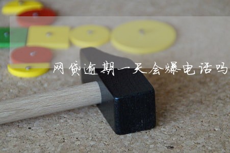 网贷逾期一天会爆电话吗 网贷逾期一天会爆电话吗