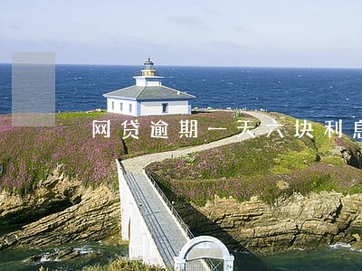 网贷逾期一天六块利息 网贷逾期一天六块利息