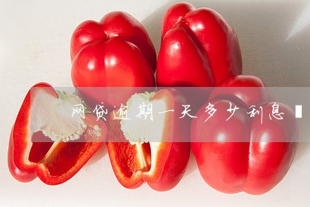 网贷逾期一天多少利息丶 网贷逾期一天多少利息丶
