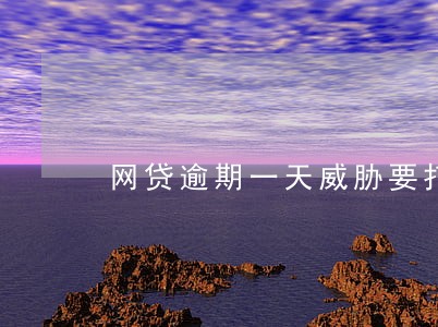 网贷逾期一天威胁要打联系人 网贷逾期一天威胁要打联系人