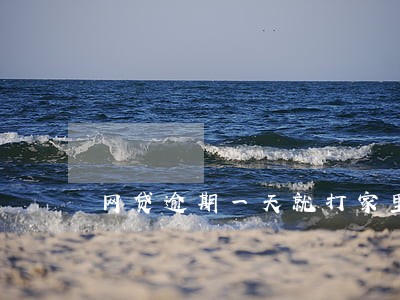 网贷逾期一天就打家里人电话 网贷逾期一天就打家里人电话