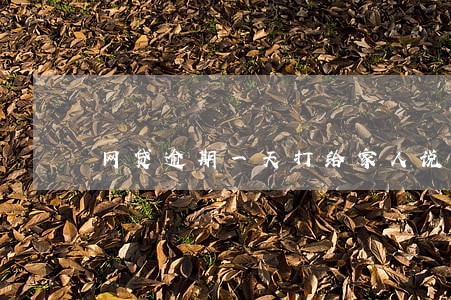 网贷逾期一天打给家人说什么 网贷逾期一天打给家人说什么
