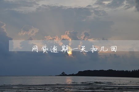 网贷逾期一天扣几回