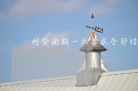 网贷逾期一天要求全部结清 网贷逾期一天要求全部结清