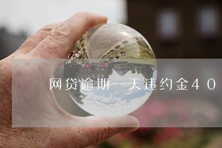 网贷逾期一天违约金40元 网贷逾期一天违约金40元