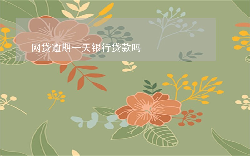 网贷逾期一天银行贷款吗 网贷逾期一天银行贷款吗