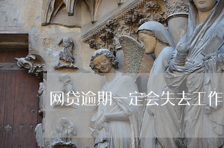 网贷逾期一定会失去工作吗 网贷逾期一定会失去工作吗