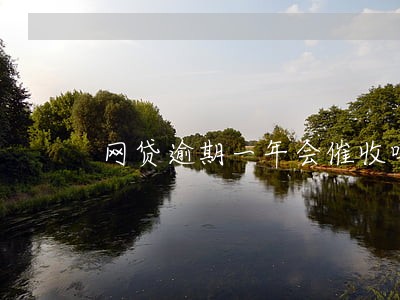 网贷逾期一年会催收吗 网贷逾期一年会催收吗