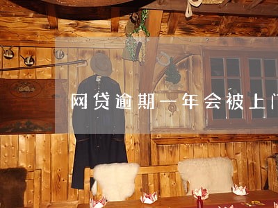 网贷逾期一年会被上门催收吗 网贷逾期一年会被上门催收吗