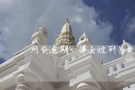 网贷逾期一年会被列为失信人员吗 网贷逾期一年会被列为失信人员吗