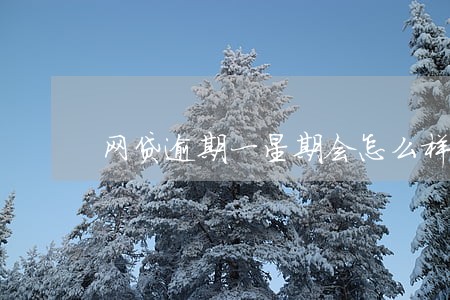 网贷逾期一星期会怎么样 网贷逾期一星期会怎么样