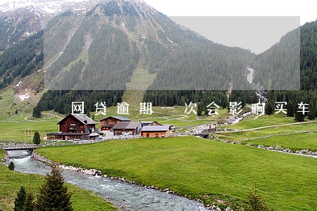 网贷逾期一次会影响买车吗 网贷逾期一次会影响买车吗