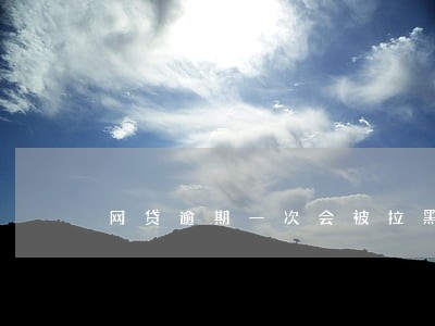 网贷逾期一次会被拉黑征信吗 网贷逾期一次会被拉黑征信吗