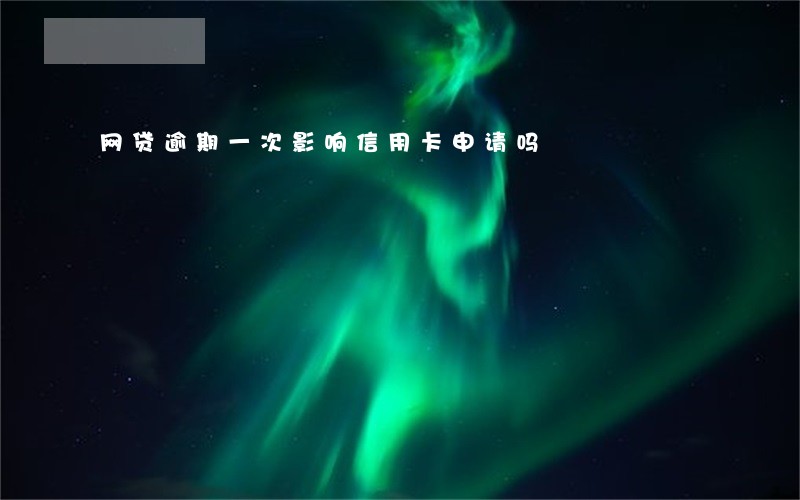 网贷逾期一次影响信用卡申请吗 网贷逾期一次影响信用卡申请吗