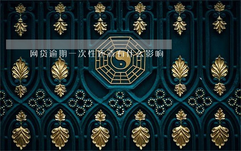 网贷逾期一次性还清有什么影响 网贷逾期一次性还清有什么影响
